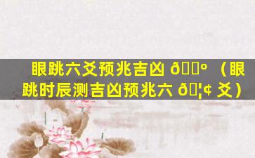 眼跳六爻预兆吉凶 🐺 （眼跳时辰测吉凶预兆六 🦢 爻）